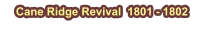 Cane Ridge Revival  1801 - 1802